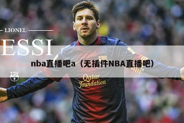 nba直播吧a（无插件NBA直播吧）
