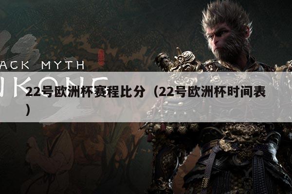 22号欧洲杯赛程比分(22号欧洲杯时间表)