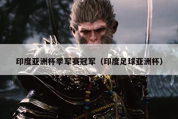 印度亚洲杯季军赛冠军(印度足球亚洲杯)