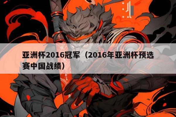 亚洲杯2016冠军（2016年亚洲杯预选赛中国战绩）