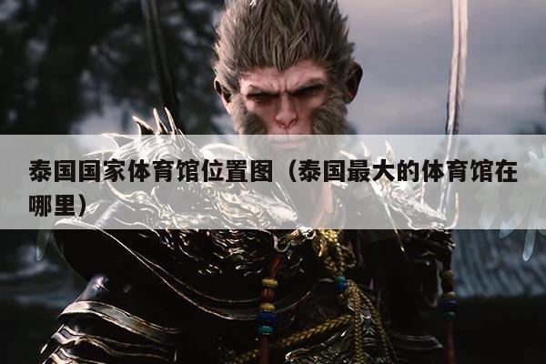 泰国国家体育馆位置图(泰国最大的体育馆在哪里)