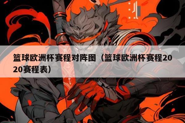 篮球欧洲杯赛程对阵图（篮球欧洲杯赛程2020赛程表）