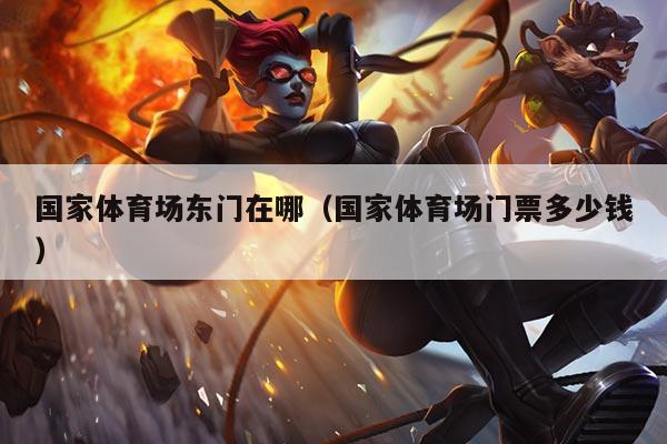 国家体育场东门在哪(国家体育场门票多少钱)
