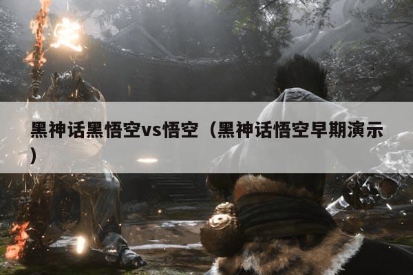 黑神话黑悟空vs悟空(黑神话悟空早期演示)