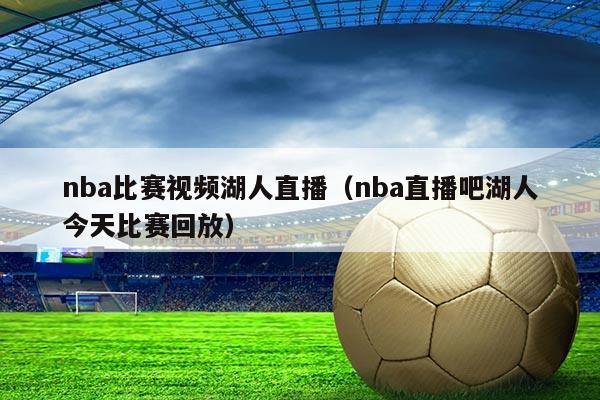 nba比赛视频湖人直播（nba直播吧湖人今天比赛回放）