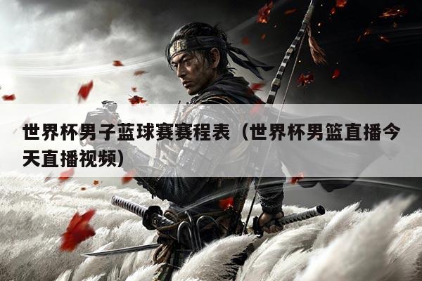 世界杯男子蓝球赛赛程表（世界杯男篮直播今天直播视频）