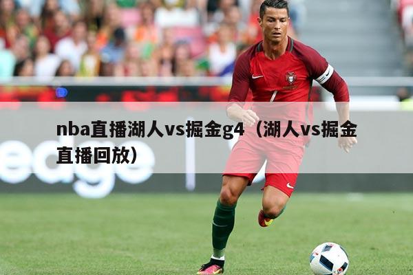 nba直播湖人vs掘金g4(湖人vs掘金直播回放)