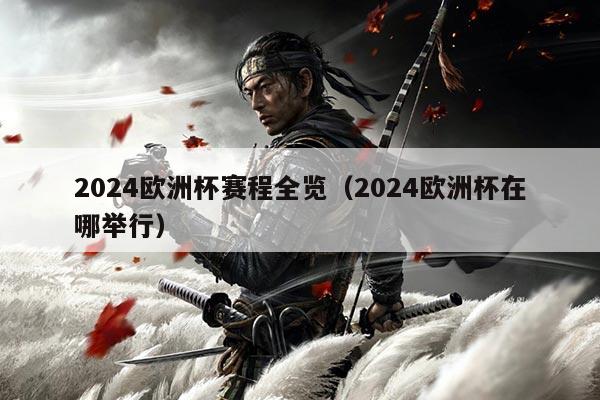 2024欧洲杯赛程全览(2024欧洲杯在哪举行)