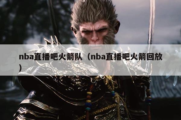 nba直播吧火箭队(nba直播吧火箭回放)