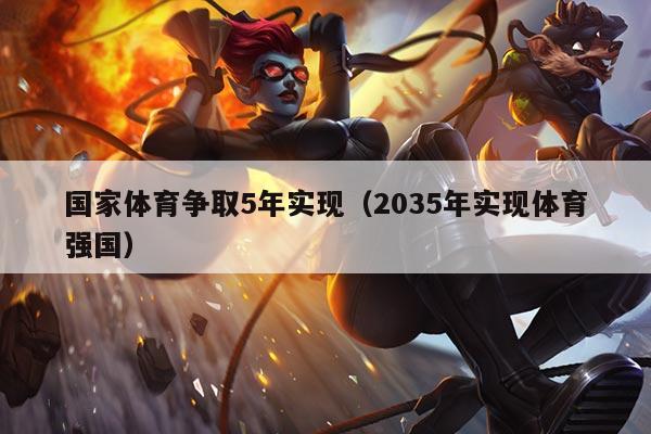 国家体育争取5年实现（2035年实现体育强国）