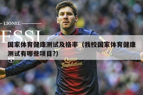 国家体育健康测试及格率（我校国家体育健康测试有哪些项目?）