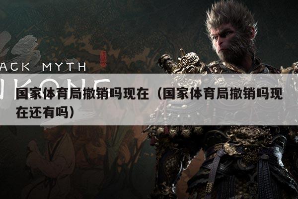 国家体育局撤销吗现在(国家体育局撤销吗现在还有吗)