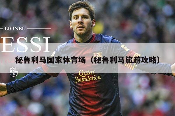 秘鲁利马国家体育场(秘鲁利马旅游攻略)