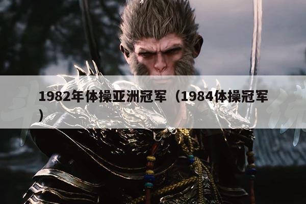 1982年体操亚洲冠军（1984体操冠军）