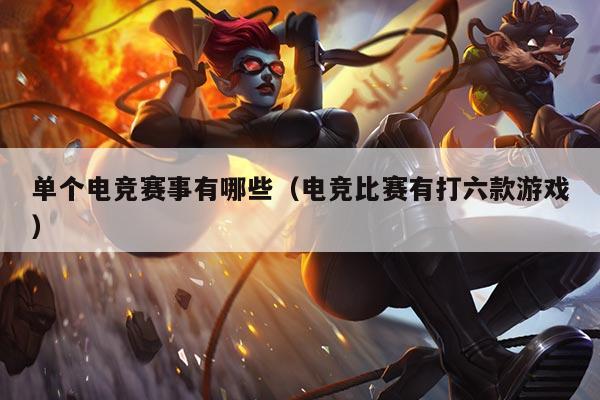 单个电竞赛事有哪些（电竞比赛有打六款游戏）