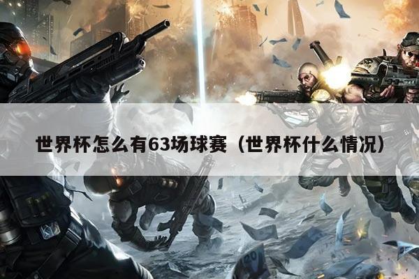 世界杯怎么有63场球赛(世界杯什么情况)