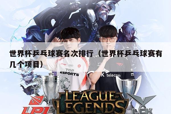 世界杯乒乓球赛名次排行（世界杯乒乓球赛有几个项目）