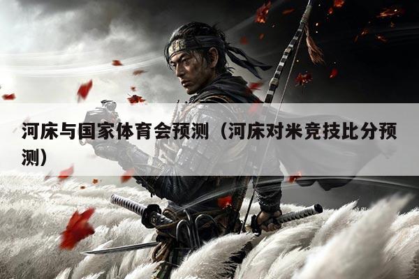 河床与国家体育会预测(河床对米竞技比分预测)