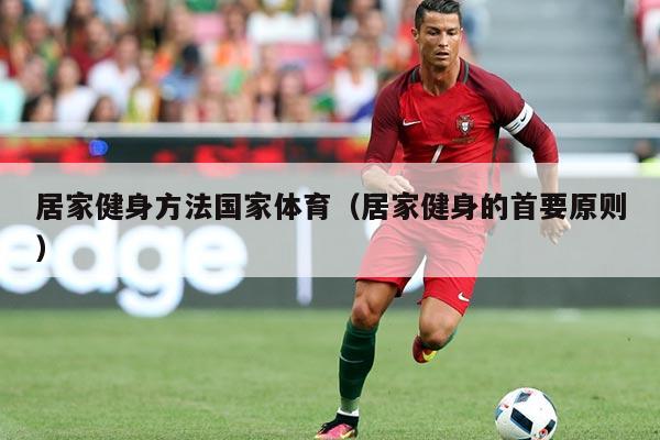 居家健身方法国家体育（居家健身的首要原则）