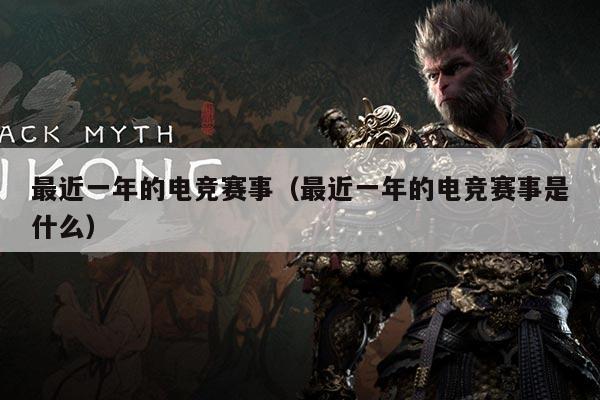 最近一年的电竞赛事（最近一年的电竞赛事是什么）