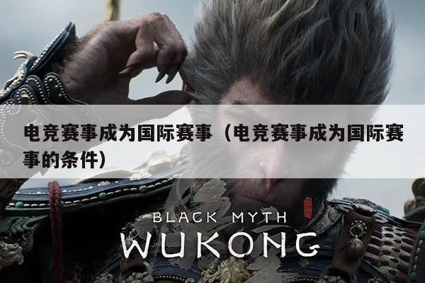 电竞赛事成为国际赛事（电竞赛事成为国际赛事的条件）