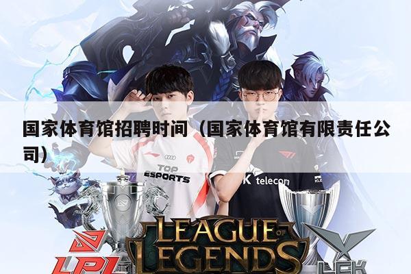 国家体育馆招聘时间（国家体育馆有限责任公司）