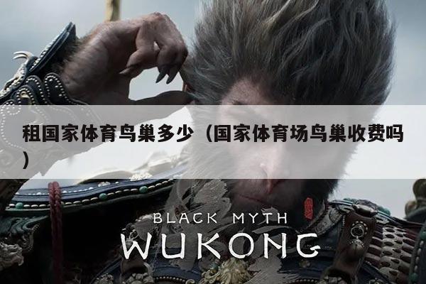 租国家体育鸟巢多少（国家体育场鸟巢收费吗）