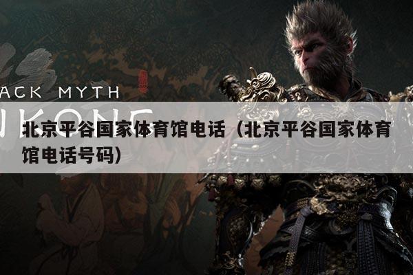 北京平谷国家体育馆电话（北京平谷国家体育馆电话号码）