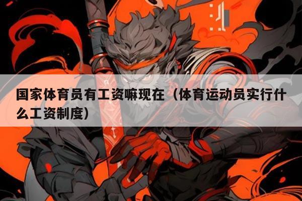 国家体育员有工资嘛现在（体育运动员实行什么工资制度）