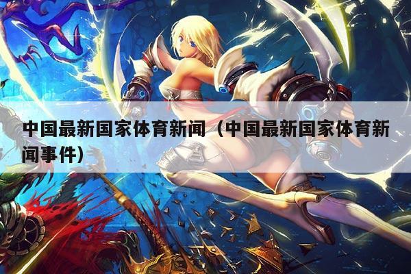 中国最新国家体育新闻（中国最新国家体育新闻事件）