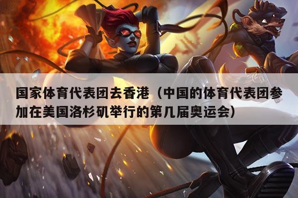 国家体育代表团去香港（中国的体育代表团参加在美国洛杉矶举行的第几届奥运会）