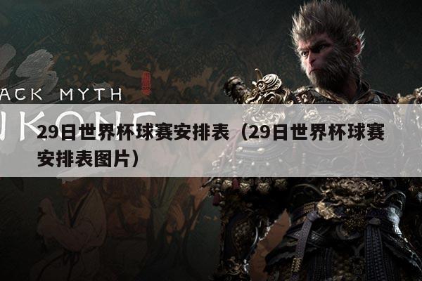 29日世界杯球赛安排表（29日世界杯球赛安排表图片）