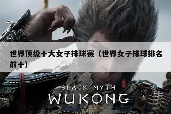 世界顶级十大女子排球赛（世界女子排球排名前十）