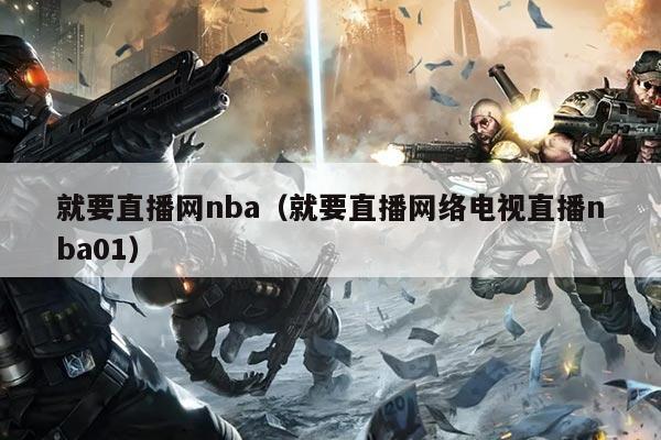 就要直播网nba（就要直播网络电视直播nba01）