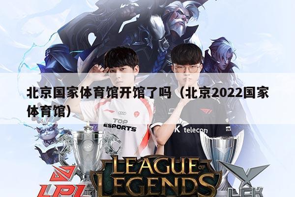 北京国家体育馆开馆了吗（北京2022国家体育馆）