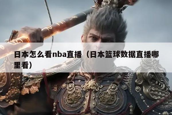 日本怎么看nba直播（日本篮球数据直播哪里看）