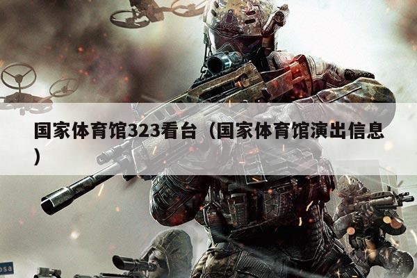 国家体育馆323看台（国家体育馆演出信息）