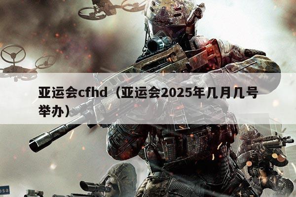 亚运会cfhd（亚运会2025年几月几号举办）