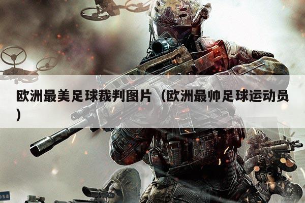 欧洲最美足球裁判图片（欧洲最帅足球运动员）