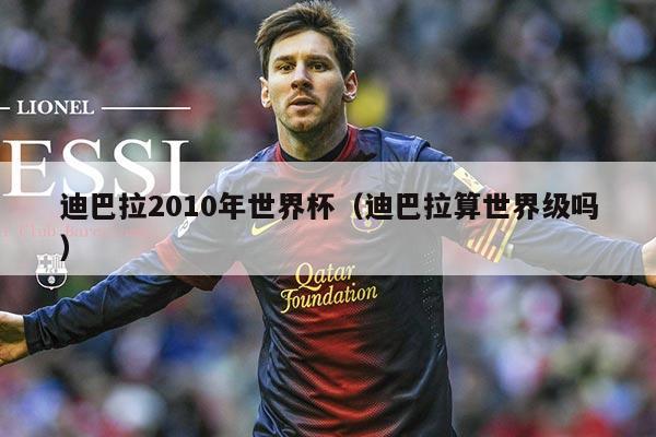 迪巴拉2010年世界杯（迪巴拉算世界级吗）