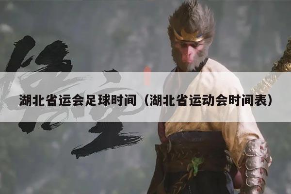 湖北省运会足球时间（湖北省运动会时间表）