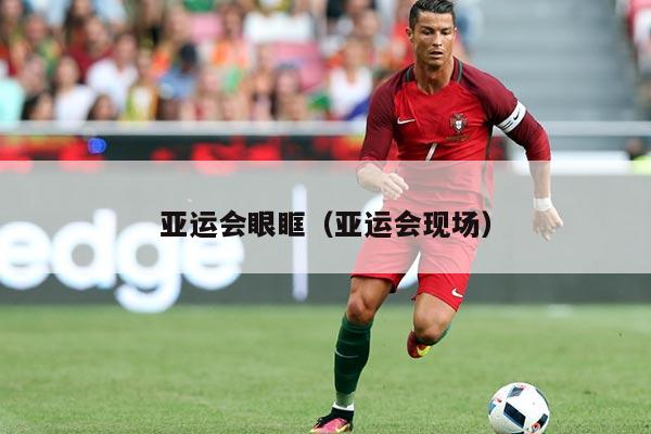 亚运会眼眶（亚运会现场）