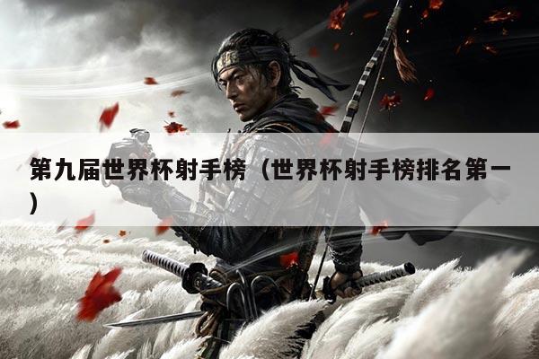 第九届世界杯射手榜（世界杯射手榜排名第一）