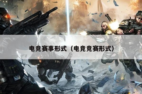电竞赛事形式（电竞竞赛形式）