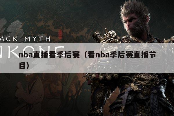 nba直播看季后赛（看nba季后赛直播节目）