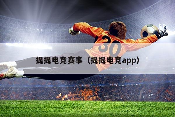 提提电竞赛事（提提电竞app）