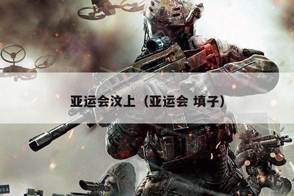 亚运会汶上（亚运会 填子）