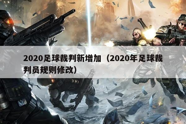 2020足球裁判新增加（2020年足球裁判员规则修改）