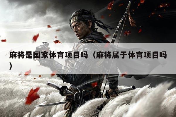 麻将是国家体育项目吗（麻将属于体育项目吗）