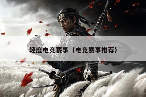 轻度电竞赛事（电竞赛事推荐）